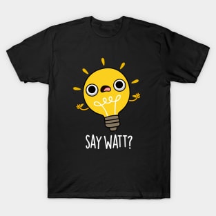 Say Watt Funny Light Bulb Pun T-Shirt